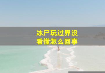 冰尸玩过界没看懂怎么回事