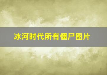 冰河时代所有僵尸图片