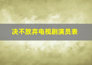 决不放弃电视剧演员表