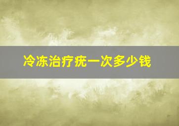 冷冻治疗疣一次多少钱