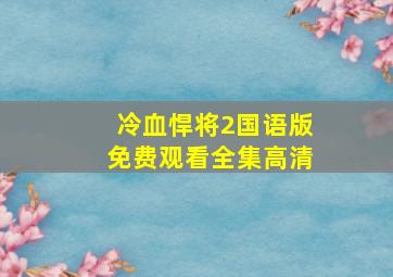 冷血悍将2国语版免费观看全集高清