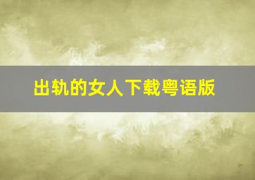 出轨的女人下载粤语版