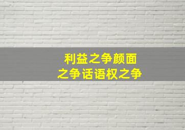 利益之争颜面之争话语权之争