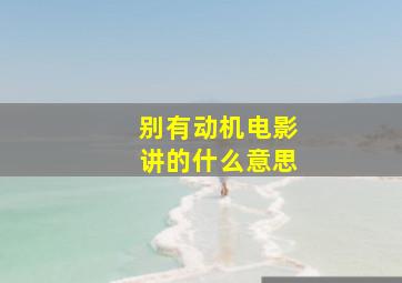 别有动机电影讲的什么意思