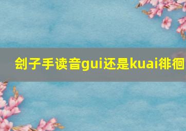 刽子手读音gui还是kuai徘徊