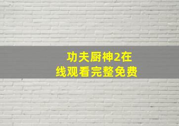 功夫厨神2在线观看完整免费