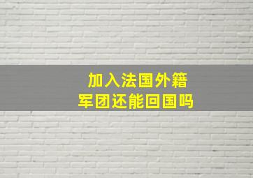 加入法国外籍军团还能回国吗