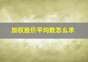 加权股价平均数怎么求