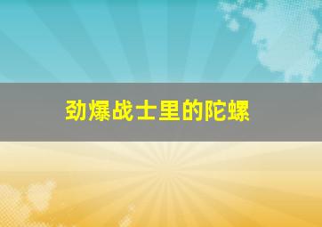 劲爆战士里的陀螺