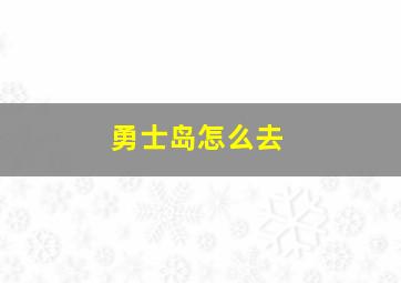 勇士岛怎么去