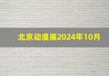 北京动漫展2024年10月