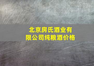 北京房氏酒业有限公司纯粮酒价格