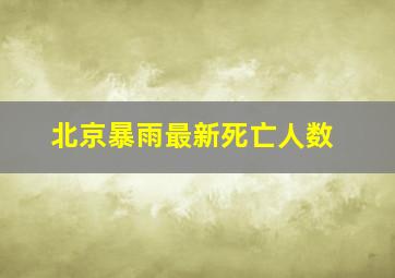 北京暴雨最新死亡人数