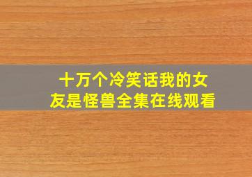 十万个冷笑话我的女友是怪兽全集在线观看