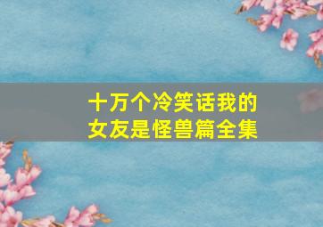 十万个冷笑话我的女友是怪兽篇全集