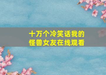 十万个冷笑话我的怪兽女友在线观看