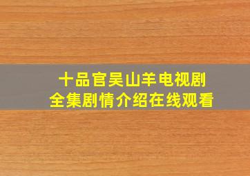 十品官吴山羊电视剧全集剧情介绍在线观看