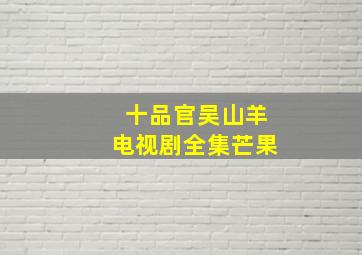 十品官吴山羊电视剧全集芒果