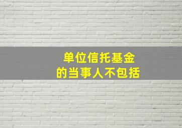 单位信托基金的当事人不包括