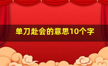 单刀赴会的意思10个字