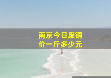 南京今日废铜价一斤多少元