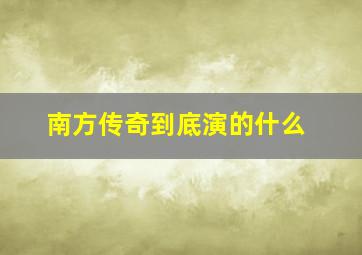 南方传奇到底演的什么