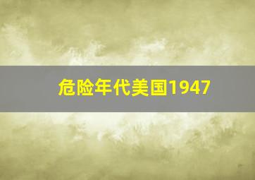 危险年代美国1947