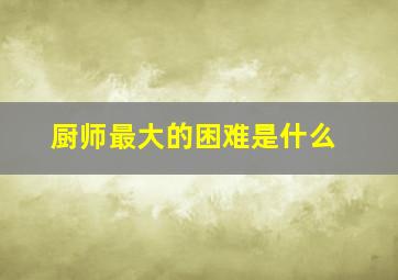 厨师最大的困难是什么