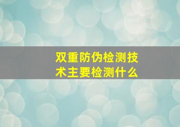 双重防伪检测技术主要检测什么