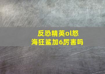 反恐精英ol怒海狂鲨加6厉害吗