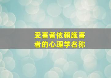 受害者依赖施害者的心理学名称