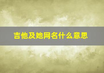 吉他及她网名什么意思