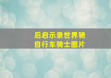 后启示录世界骑自行车骑士图片