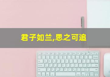 君子如兰,思之可追