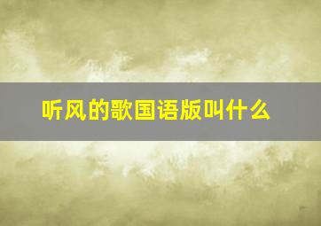 听风的歌国语版叫什么