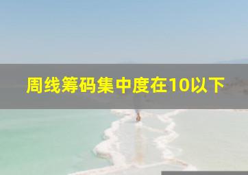 周线筹码集中度在10以下