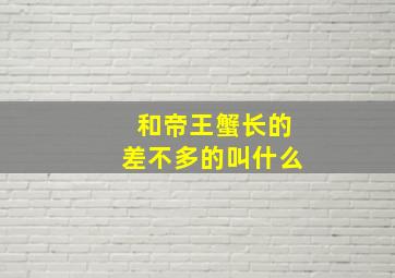 和帝王蟹长的差不多的叫什么