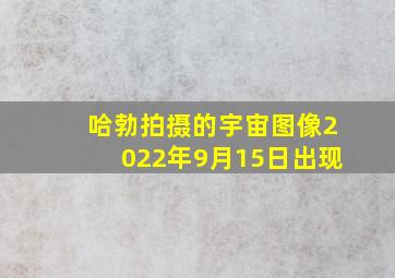 哈勃拍摄的宇宙图像2022年9月15日出现