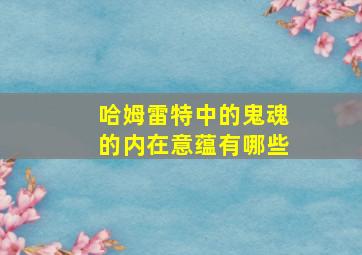 哈姆雷特中的鬼魂的内在意蕴有哪些