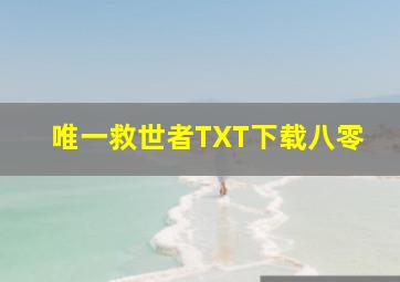 唯一救世者TXT下载八零