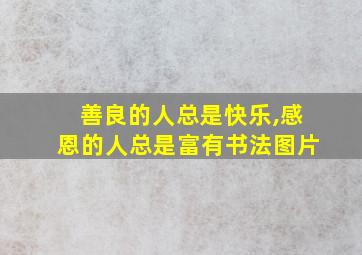 善良的人总是快乐,感恩的人总是富有书法图片