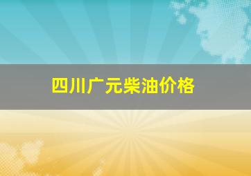 四川广元柴油价格