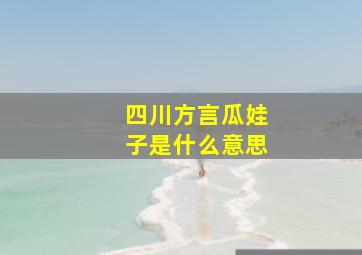 四川方言瓜娃子是什么意思