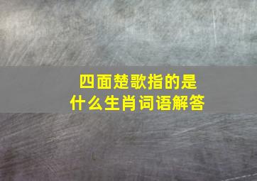 四面楚歌指的是什么生肖词语解答