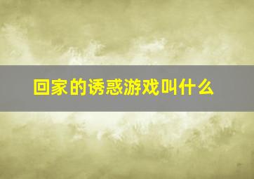 回家的诱惑游戏叫什么