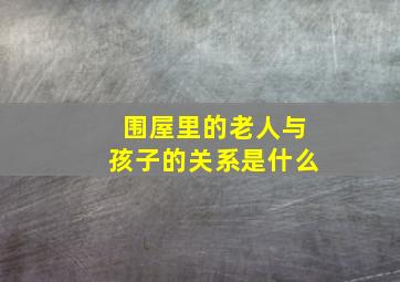 围屋里的老人与孩子的关系是什么