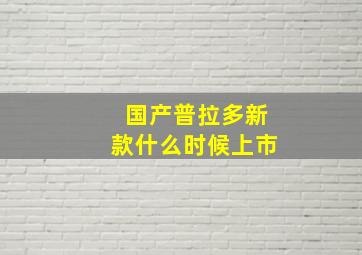 国产普拉多新款什么时候上市