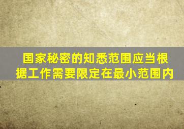 国家秘密的知悉范围应当根据工作需要限定在最小范围内