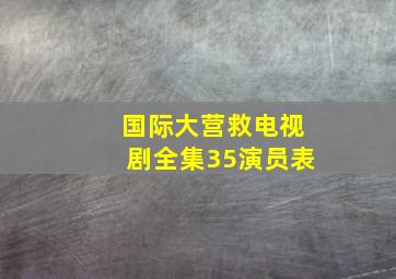 国际大营救电视剧全集35演员表