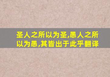 圣人之所以为圣,愚人之所以为愚,其皆出于此乎翻译